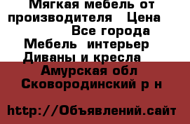 Мягкая мебель от производителя › Цена ­ 10 950 - Все города Мебель, интерьер » Диваны и кресла   . Амурская обл.,Сковородинский р-н